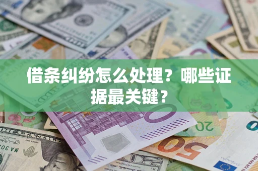 济南借条纠纷怎么处理？哪些证据最关键？