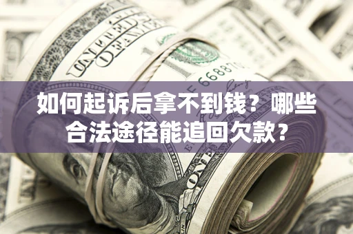 济南如何起诉后拿不到钱？哪些合法途径能追回欠款？
