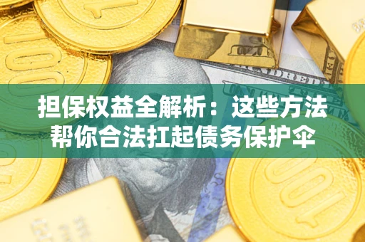 济南担保权益全解析：这些方法帮你合法扛起债务保护伞
