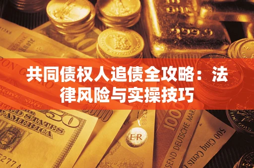 济南共同债权人追债全攻略：法律风险与实操技巧