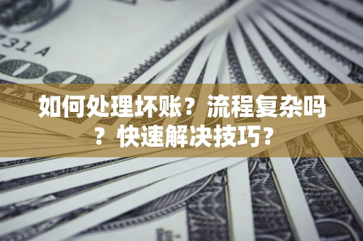 济南如何处理坏账？流程复杂吗？快速解决技巧？