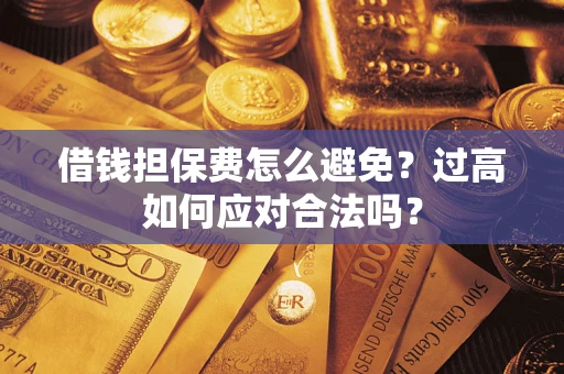 济南借钱担保费怎么避免？过高如何应对合法吗？