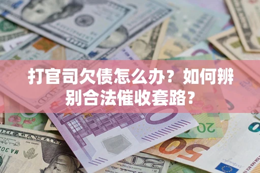 济南打官司欠债怎么办？如何辨别合法催收套路？