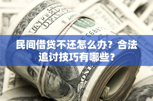 济南民间借贷不还怎么办？合法追讨技巧有哪些？