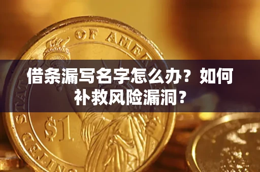 济南借条漏写名字怎么办？如何补救风险漏洞？