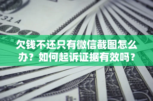 济南欠钱不还只有微信截图怎么办？如何起诉证据有效吗？
