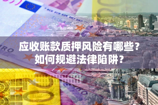 济南应收账款质押风险有哪些？如何规避法律陷阱？