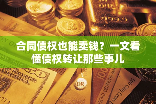 济南合同债权也能卖钱？一文看懂债权转让那些事儿