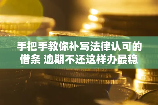 济南手把手教你补写法律认可的借条 逾期不还这样办最稳妥
