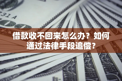 济南借款收不回来怎么办？如何通过法律手段追偿？