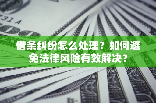 济南借条纠纷怎么处理？如何避免法律风险有效解决？