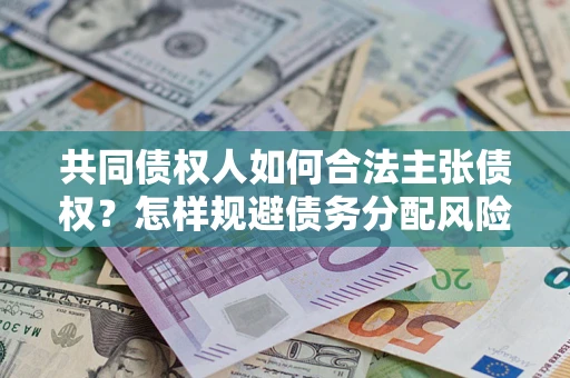 济南共同债权人如何合法主张债权？怎样规避债务分配风险？