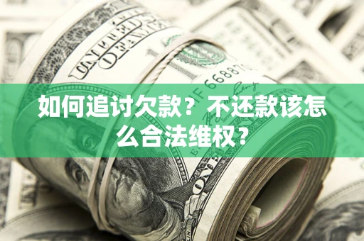 济南如何追讨欠款？不还款该怎么合法维权？