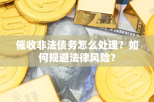 济南催收非法债务怎么处理？如何规避法律风险？
