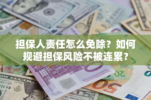济南担保人责任怎么免除？如何规避担保风险不被连累？