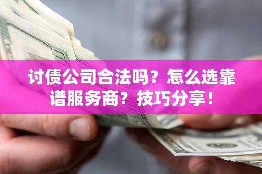 济南讨债公司合法吗？怎么选靠谱服务商？技巧分享！