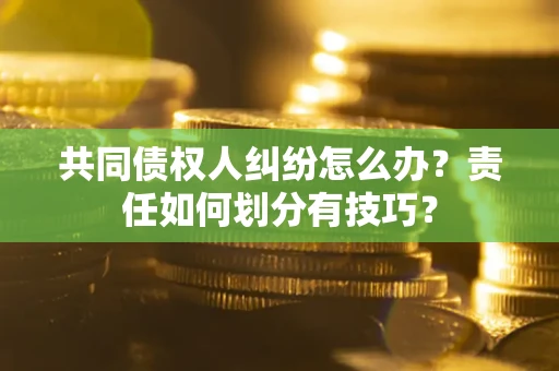 济南共同债权人纠纷怎么办？责任如何划分有技巧？
