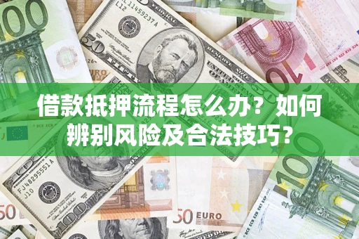 济南借款抵押流程怎么办？如何辨别风险及合法技巧？