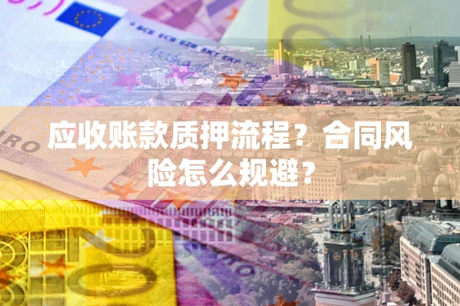 济南应收账款质押流程？合同风险怎么规避？