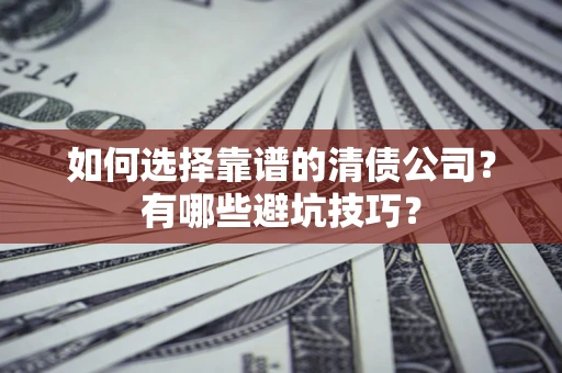 济南如何选择靠谱的清债公司？有哪些避坑技巧？