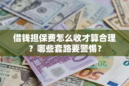 济南借钱担保费怎么收才算合理？哪些套路要警惕？