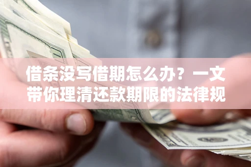 济南借条没写借期怎么办？一文带你理清还款期限的法律规则