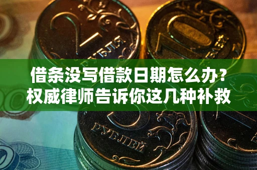 济南借条没写借款日期怎么办？权威律师告诉你这几种补救方法！