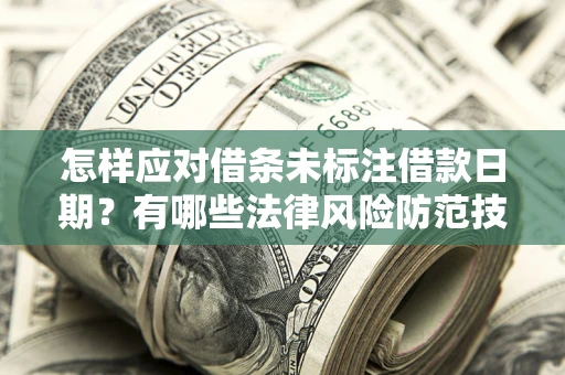 济南怎样应对借条未标注借款日期？有哪些法律风险防范技巧？