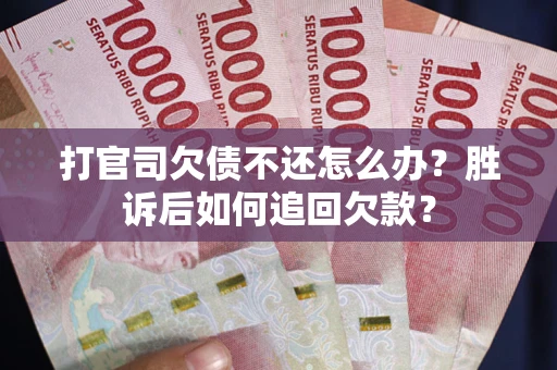 济南打官司欠债不还怎么办？胜诉后如何追回欠款？