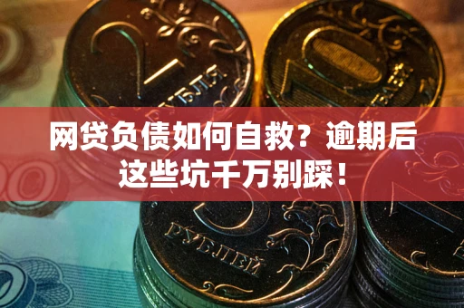 济南网贷负债如何自救？逾期后这些坑千万别踩！