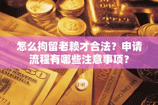 济南怎么拘留老赖才合法？申请流程有哪些注意事项？