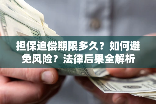 济南担保追偿期限多久？如何避免风险？法律后果全解析