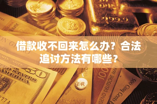 济南借款收不回来怎么办？合法追讨方法有哪些？
