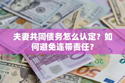 济南夫妻共同债务怎么认定？如何避免连带责任？