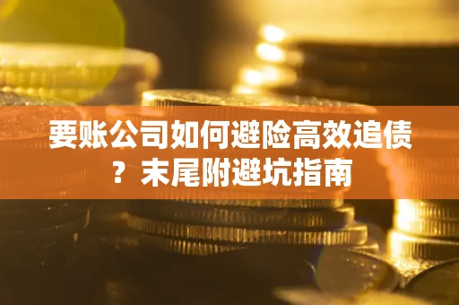 济南要账公司如何避险高效追债？末尾附避坑指南