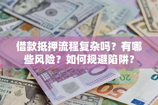 济南借款抵押流程复杂吗？有哪些风险？如何规避陷阱？
