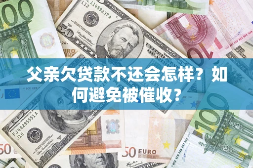 济南父亲欠贷款不还会怎样？如何避免被催收？