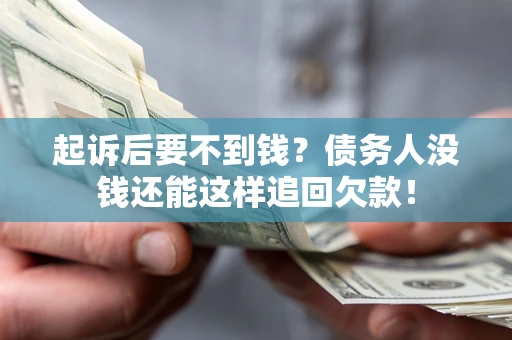 济南起诉后要不到钱？债务人没钱还能这样追回欠款！