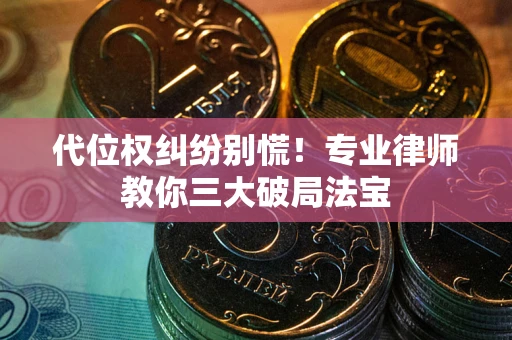 济南代位权纠纷别慌！专业律师教你三大破局法宝