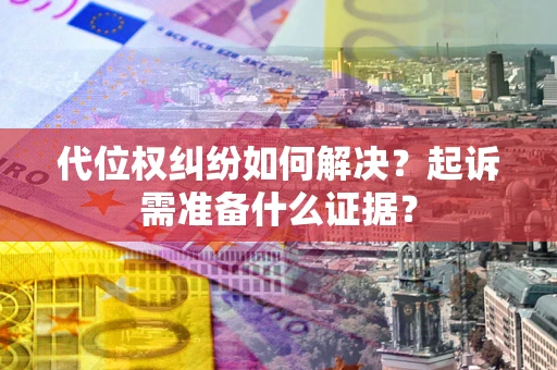 济南代位权纠纷如何解决？起诉需准备什么证据？