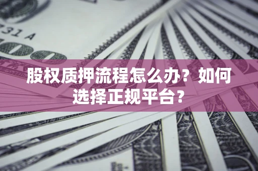 济南股权质押流程怎么办？如何选择正规平台？