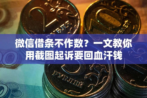济南微信借条不作数？一文教你用截图起诉要回血汗钱