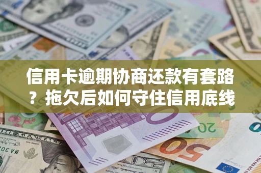 济南信用卡逾期协商还款有套路？拖欠后如何守住信用底线？