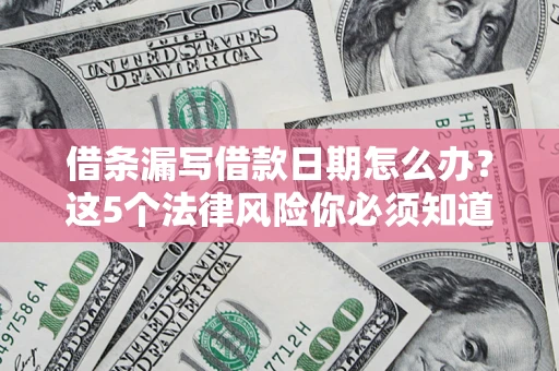 济南借条漏写借款日期怎么办？这5个法律风险你必须知道