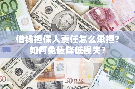 济南借钱担保人责任怎么承担？如何免债降低损失？