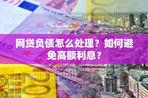 济南网贷负债怎么处理？如何避免高额利息？