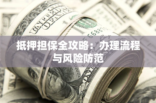 济南抵押担保全攻略：办理流程与风险防范