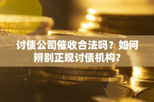 济南讨债公司催收合法吗？如何辨别正规讨债机构？