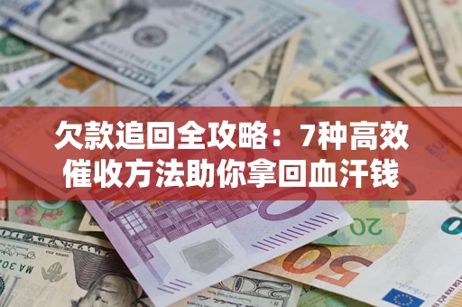 济南欠款追回全攻略：7种高效催收方法助你拿回血汗钱