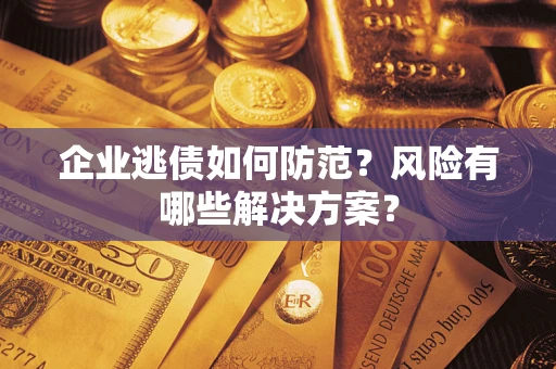 济南企业逃债如何防范？风险有哪些解决方案？
